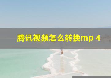 腾讯视频怎么转换mp 4